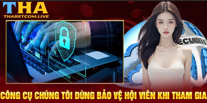 Công cụ chúng tôi dùng bảo vệ hội viên khi tham gia