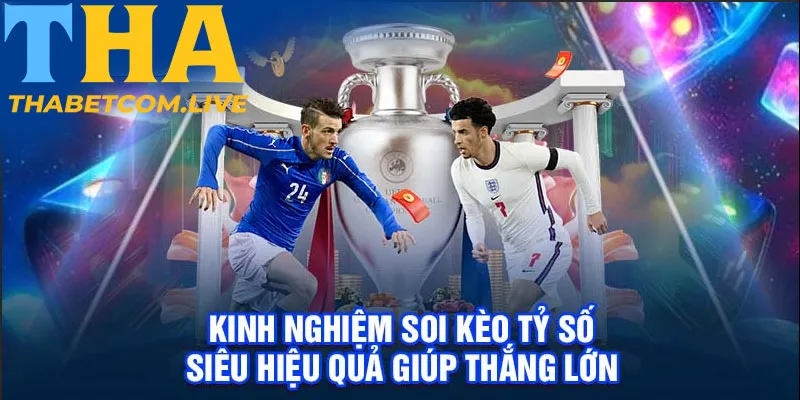 Kinh Nghiệm Soi Kèo Tỷ Số Siêu Hiệu Quả Giúp Thắng Lớn