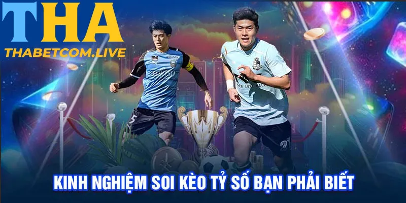 Kinh nghiệm soi kèo tỷ số bạn phải biết